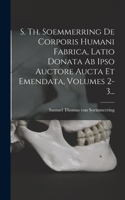 S. Th. Soemmerring De Corporis Humani Fabrica, Latio Donata Ab Ipso Auctore Aucta Et Emendata, Volumes 2-3...