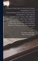 Collection Des Constitutions, Chartes Et Lois Fondamentales Des Peuples De L'europe Et Des Deux Amériques, Avec Des Précis Offrant L'histoire Des Libertés Et Des Institutions Politiques Chez Les Nations Modernes, Par P. A. Dufau, J. B. Duvergier Et