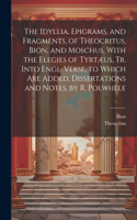 Idyllia, Epigrams, and Fragments, of Theocritus, Bion, and Moschus, With the Elegies of Tyrtæus, Tr. Into Engl. Verse, to Which Are Added, Dissertations and Notes, by R. Polwhele