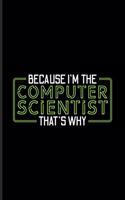 Because I'm The Computer Scientist That's Why