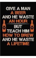 Give A Man A Beer And He Waste An Hour But Teach Him To Brew And He Waste A Lifetime
