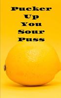 Pucker Up You Sour Puss