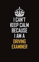 I Can't Keep Calm Because I Am A Driving Examiner: Motivational Career Pride Quote 6x9 Blank Lined Job Inspirational Notebook Journal