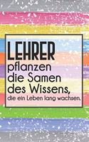 Lehrer pflanzen die Samen des Wissens, die ein Leben lang wachsen.: Liniertes DinA 5 Notizbuch für Lehrerinnen und Lehrer Notizheft Planer für Pädagoginnen und Pädagogen