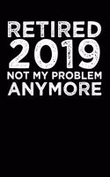 Retired 2019 Not My Problem Anymore: Blank Lined Journal for Your Retired Friend. 6x9 Inches, 100 Pages.