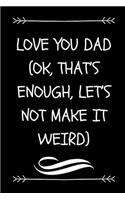 Love You Dad (Ok, That's Enough, Let's Not Make It Weird)