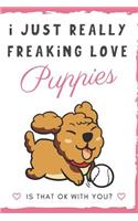 I Just Really Freaking Love Puppies. Is That OK With You?: Cute and Funny Notebook and Journal. For Girls and Boys of All Ages. Perfect For Writing, Drawing, Journaling Sketching and Crayon Coloring