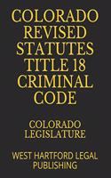 Colorado Revised Statutes Title 18 Criminal Code