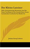 Der Kleine Lateiner: Oder, Gemeinnutzige Kenntnisse Aus Der Natur Und Kunst in Der Gestalt Eines Neuen Lateinischen Lesebuchs Fur Kinder Zu