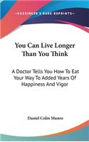 You Can Live Longer Than You Think: A Doctor Tells You How To Eat Your Way To Added Years Of Happiness And Vigor