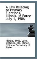 A Law Relating to Primary Elections, Illinois. in Force July 1, 1906