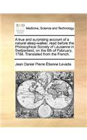 True and Surprising Account of a Natural Sleep-Walker, Read Before the Philosophical Society of Lausanne in Switzerland, on the 6th of February, 1788. Translated from the French.