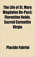 The Life of St. Mary Magdalen de-Pazzi; Florentine Noble, Sacred Carmelite Virgin