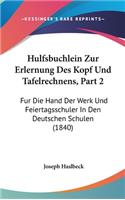Hulfsbuchlein Zur Erlernung Des Kopf Und Tafelrechnens, Part 2: Fur Die Hand Der Werk Und Feiertagsschuler in Den Deutschen Schulen (1840)