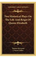 Two Historical Plays On The Life And Reign Of Queen Elizabeth