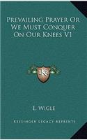 Prevailing Prayer or We Must Conquer on Our Knees V1