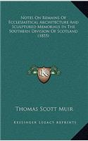 Notes on Remains of Ecclesiastical Architecture and Sculptured Memorials in the Southern Division of Scotland (1855)