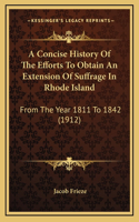 A Concise History Of The Efforts To Obtain An Extension Of Suffrage In Rhode Island: From The Year 1811 To 1842 (1912)