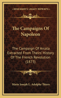 The Campaigns Of Napoleon: The Campaign Of Arcola Extracted From Theirs' History Of The French Revolution (1873)