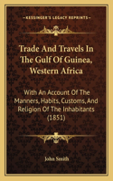 Trade And Travels In The Gulf Of Guinea, Western Africa: With An Account Of The Manners, Habits, Customs, And Religion Of The Inhabitants (1851)