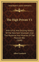 The High Private V1: With A Full And Exciting History Of The New York Volunteers And The Mysteries And Miseries Of The Mexican War (1848)