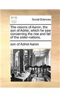 The Visions of Aaron, the Son of Adriel, Which He Saw Concerning the Rise and Fall of the Sister-Nations.: (English)