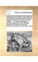 Geographical questions and answers; with a brief chronology of the Kings of England, from the invasion of Julius Cæsar, ... To which is prefix'd a general statement of the different powers of Europe, at one view: (English)