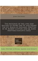 The Histories of the Lives and Raignes of Henry the III. and Henry the IIII. Kings of England. Written by Sr. Robert Cotton, and Sr. John Hayvvard Knights (1652)