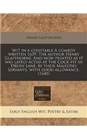 Wit in a Constable a Comedy Written 1639. the Author Henry Glapthorne. and Now Printed as It Was Lately Acted at the Cock-Pit in Drury Lane, by Their Majesties Servants, with Good Allowance. (1640)