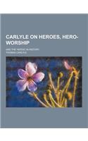 Carlyle on Heroes, Hero-Worship; And the Heroic in History