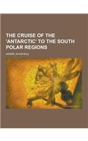 The Cruise of the 'Antarctic' to the South Polar Regions