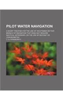 Pilot Water Navigation; A Short Treatise for the Use of Yachtsmen on That Branch of Navigation That Does Not Require Nautical Astronomy, or the Use of