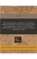The Argument Against a Standing Army Rectified, and the Reflections and Remarks Upon It in Several Pamphlets, Consider'd in a Letter to a Friend. (1697): (English)