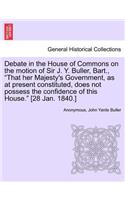Debate in the House of Commons on the Motion of Sir J. Y. Buller, Bart., "That Her Majesty's Government, as at Present Constituted, Does Not Possess the Confidence of This House." [28 Jan. 1840.]: (English)