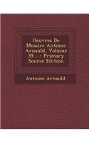 Oeuvres de Messire Antoine Arnauld, Volume 39... - Primary Source Edition