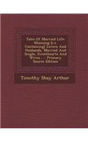 Tales of Married Life: Ntaining [I.E. Containing] Lovers and Husbands, Married and Single, Sweethearts and Wives... - Primary Source Edition