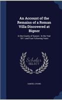 An Account of the Remains of a Roman Villa Discovered at Bignor: In the County of Sussex: In the Year 1811 and Four Following Years