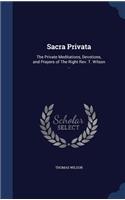 Sacra Privata: The Private Meditations, Devotions, and Prayers of The Right Rev. T. Wilson ...