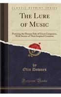 The Lure of Music: Picturing the Human Side of Great Composers, with Stories of Their Inspired Creations (Classic Reprint)