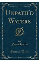 Unpath'd Waters (Classic Reprint): (English)