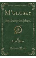 M'Glusky: Being a Compilation from the Diary of Trooper McWiddy of Remington's Scouts (Classic Reprint): Being a Compilation from the Diary of Trooper McWiddy of Remington's Scouts (Classic Reprint)