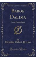 Baboe Dalima: Or the Opium Fiend (Classic Reprint)