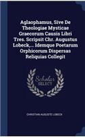 Aglaophamus, Sive de Theologiae Mysticae Graecorum Causis Libri Tres. Scripsit Chr. Augustus Lobeck, ... Idemque Poetarum Orphicorum Dispersas Reliquias Collegit