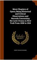 More Chapters of Opera; Being Historical and Critical Observations and Records Concerning the Lyric Drama in New York From 1908 to 1918