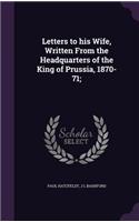 Letters to his Wife, Written From the Headquarters of the King of Prussia, 1870-71;