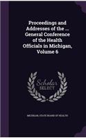 Proceedings and Addresses of the ... General Conference of the Health Officials in Michigan, Volume 6