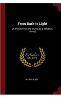 From Dark to Light: Or, Voices From the Slums, by a Delver [A. Alsop]