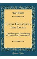 Kleine HausgÃ¤rten, Ihre Anlage: Einrichtung Und Unterhaltung FÃ¼r GÃ¤rtner Und Gartenbesitzer (Classic Reprint)