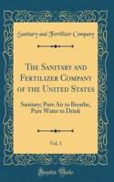 The Sanitary and Fertilizer Company of the United States, Vol. 1: Sanitary; Pure Air to Breathe, Pure Water to Drink (Classic Reprint)