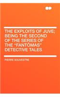 The Exploits of Juve; Being the Second of the Series of the "fantï¿½mas" Detective Tales